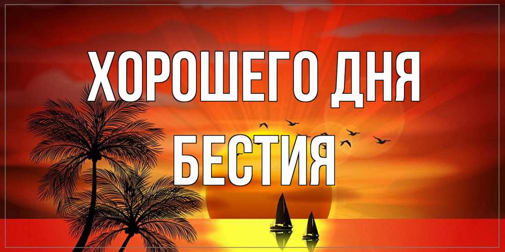 Открытка на каждый день с именем, Бестия Хорошего дня открытки с пожеланиями хорошего дня Прикольная открытка с пожеланием онлайн скачать бесплатно 