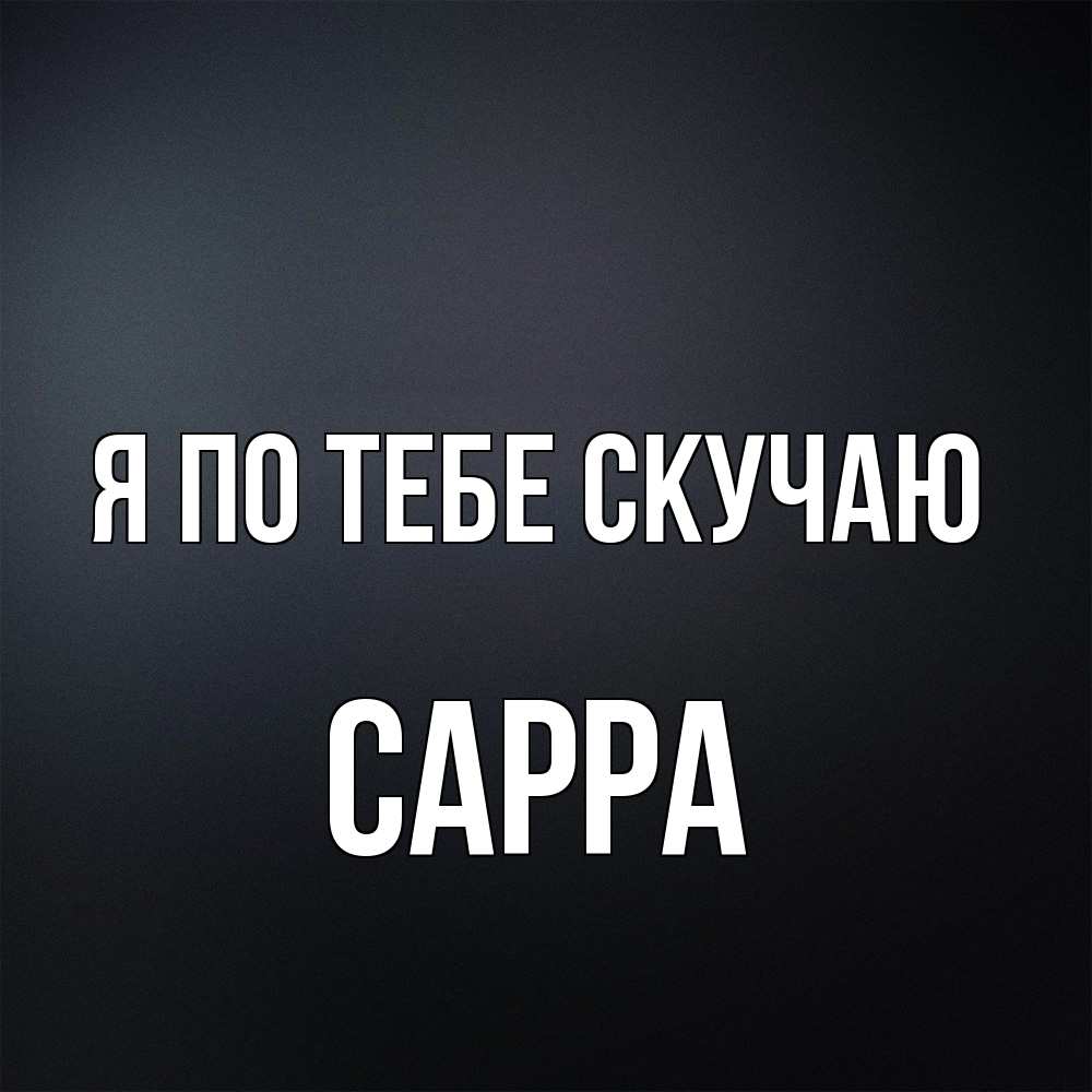 Открытка на каждый день с именем, Сарра Я по тебе скучаю с подписью Прикольная открытка с пожеланием онлайн скачать бесплатно 
