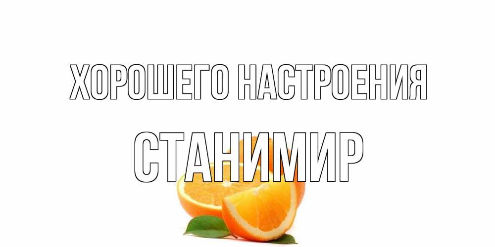 Открытка на каждый день с именем, Станимир Хорошего настроения мандарин Прикольная открытка с пожеланием онлайн скачать бесплатно 