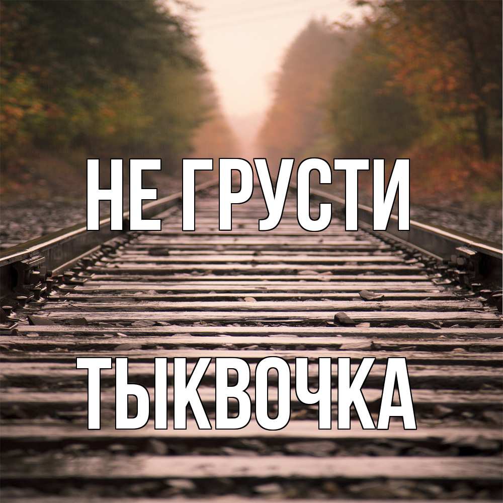 Открытка на каждый день с именем, тыквочка Не грусти лес и железная дорога Прикольная открытка с пожеланием онлайн скачать бесплатно 