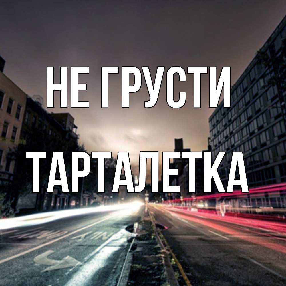 Открытка на каждый день с именем, Тарталетка Не грусти съемка ночью Прикольная открытка с пожеланием онлайн скачать бесплатно 