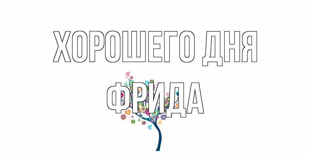 Открытка на каждый день с именем, Фрида Хорошего дня открытка на каждый день Прикольная открытка с пожеланием онлайн скачать бесплатно 