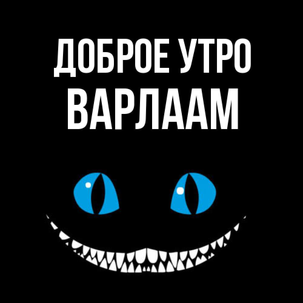 Открытка на каждый день с именем, Варлаам Доброе утро голубые глаза и зубки Прикольная открытка с пожеланием онлайн скачать бесплатно 