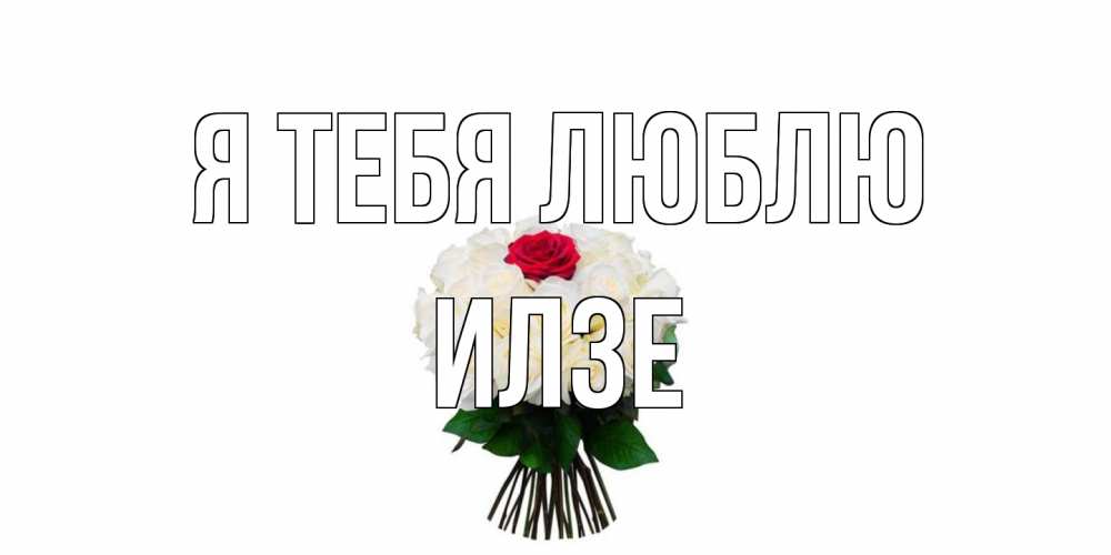 Открытка на каждый день с именем, Илзе Я тебя люблю единственная Прикольная открытка с пожеланием онлайн скачать бесплатно 