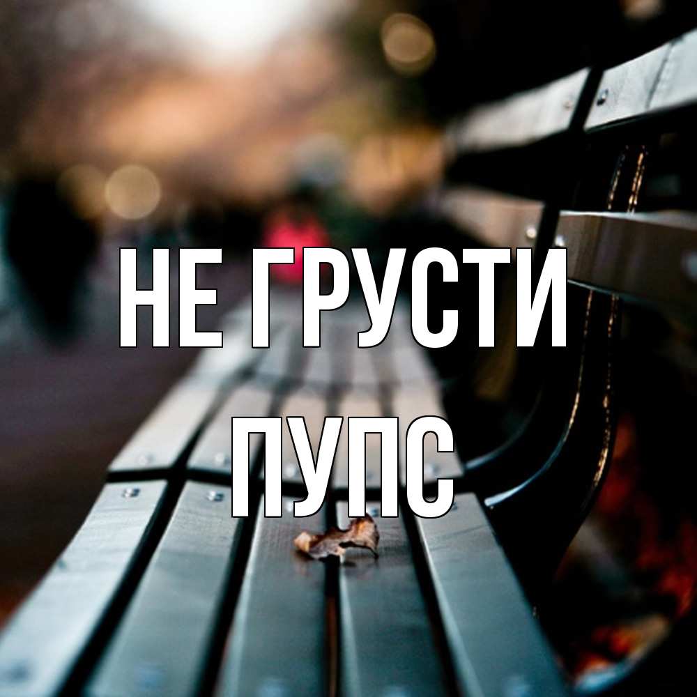 Открытка на каждый день с именем, Пупс Не грусти размытый фон Прикольная открытка с пожеланием онлайн скачать бесплатно 