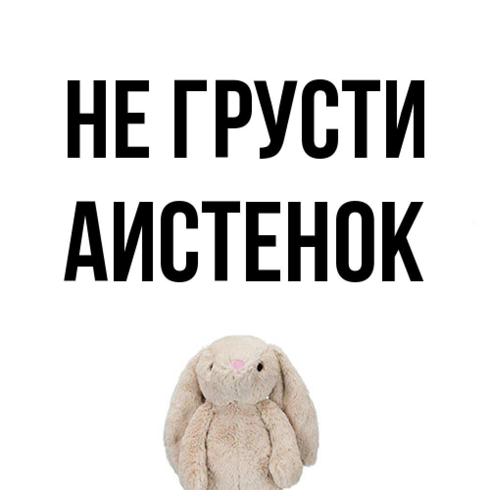 Открытка на каждый день с именем, аистенок Не грусти детская игрушка зайчика Прикольная открытка с пожеланием онлайн скачать бесплатно 