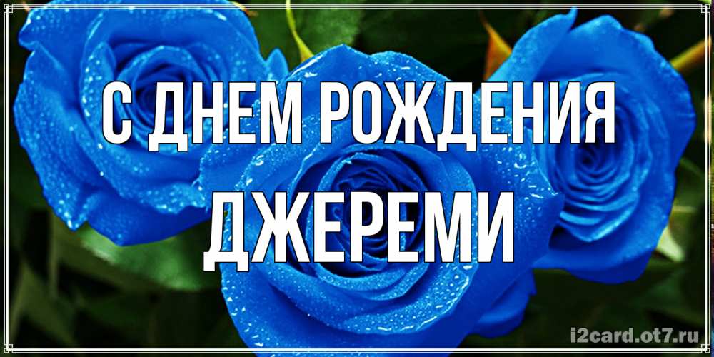 Открытка на каждый день с именем, Джереми С днем рождения розы с синим цветом Прикольная открытка с пожеланием онлайн скачать бесплатно 