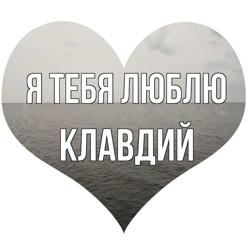 Открытка на каждый день с именем, Клавдий Я тебя люблю чернобелая картнка Прикольная открытка с пожеланием онлайн скачать бесплатно 
