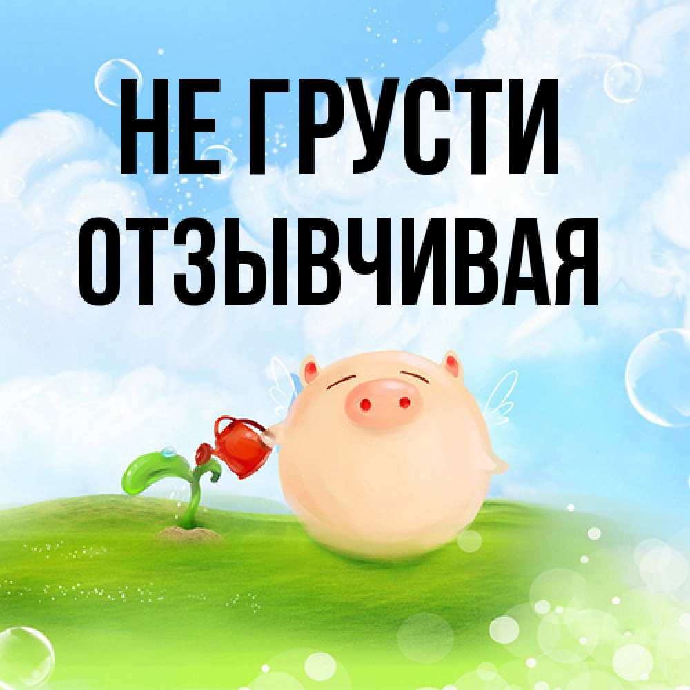 Открытка на каждый день с именем, Отзывчивая Не грусти поливает цветок порося Прикольная открытка с пожеланием онлайн скачать бесплатно 
