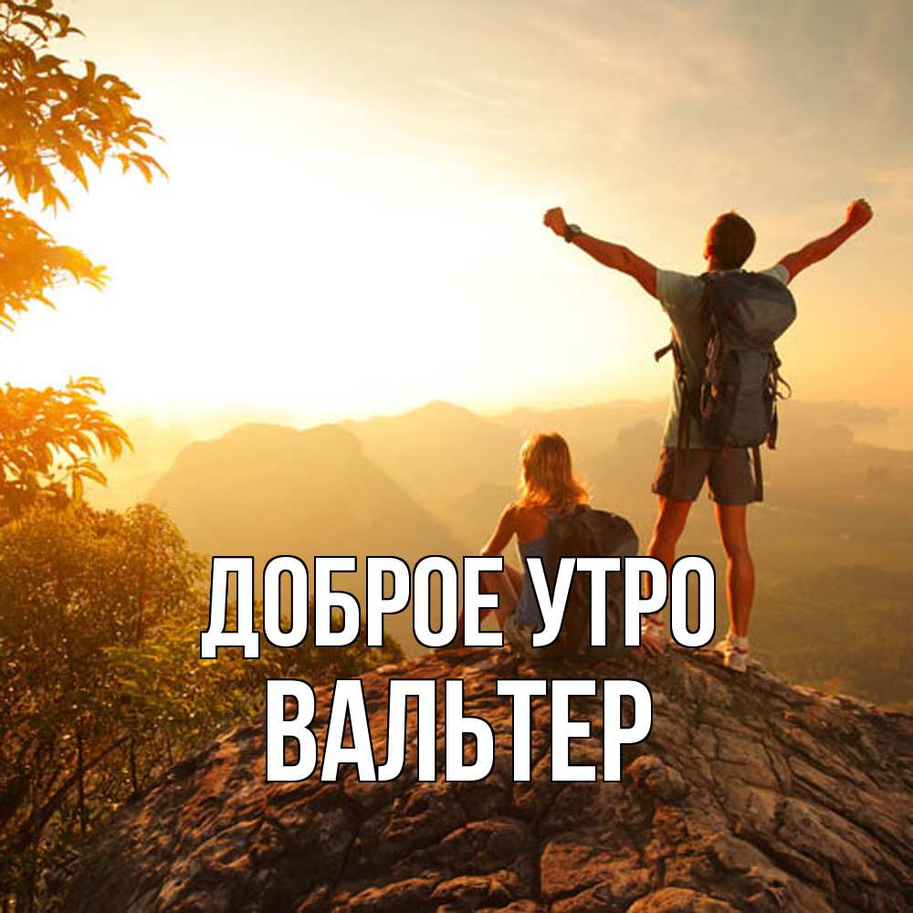 Открытка на каждый день с именем, Вальтер Доброе утро утро в горах Прикольная открытка с пожеланием онлайн скачать бесплатно 