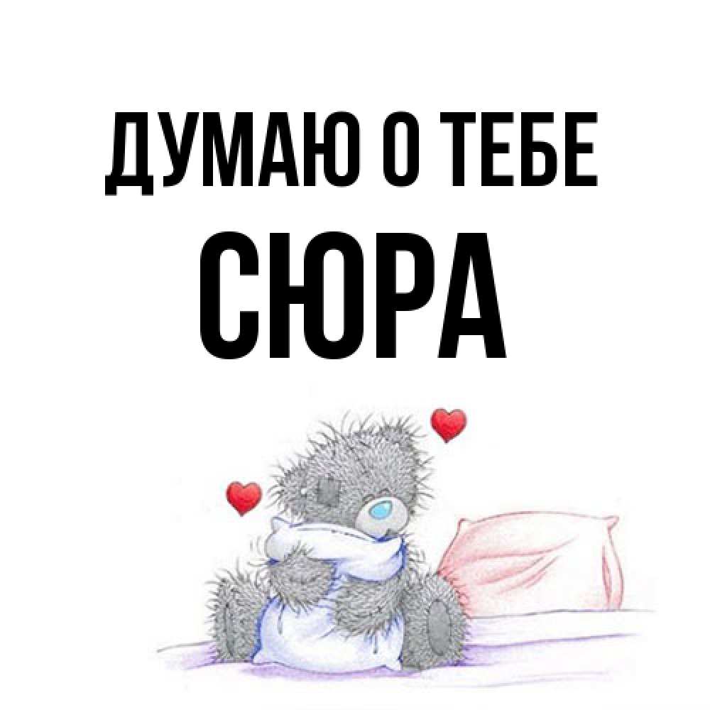 Открытка на каждый день с именем, СЮРА Думаю о тебе мишка на кровати Прикольная открытка с пожеланием онлайн скачать бесплатно 