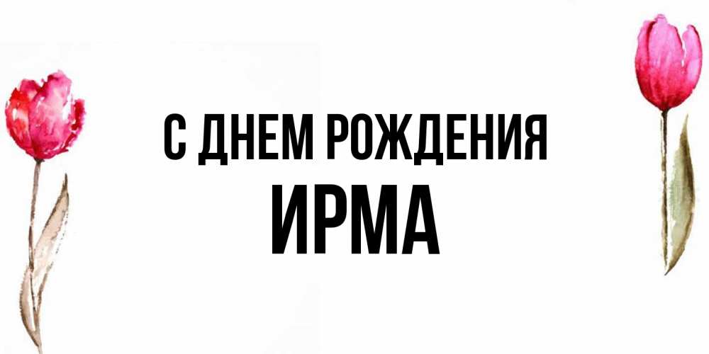 Открытка на каждый день с именем, Ирма С днем рождения открытки акварелью с цветами Прикольная открытка с пожеланием онлайн скачать бесплатно 