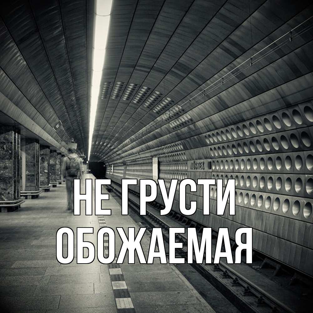 Открытка на каждый день с именем, обожаемая Не грусти пустая станция метро Прикольная открытка с пожеланием онлайн скачать бесплатно 