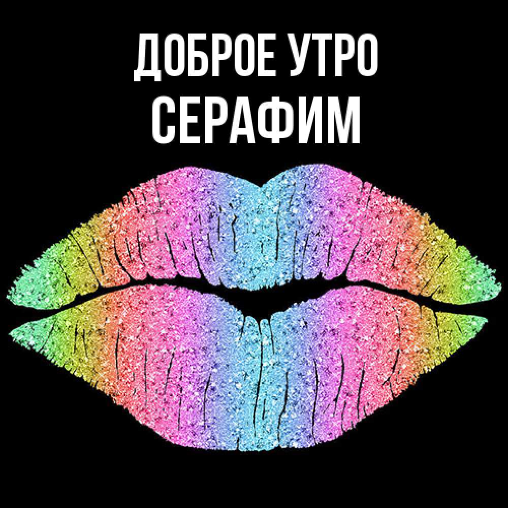 Открытка на каждый день с именем, Серафим Доброе утро радужные губы Прикольная открытка с пожеланием онлайн скачать бесплатно 