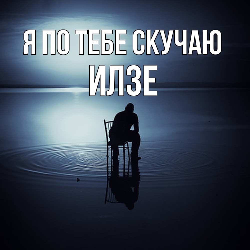 Открытка на каждый день с именем, Илзе Я по тебе скучаю грусть Прикольная открытка с пожеланием онлайн скачать бесплатно 