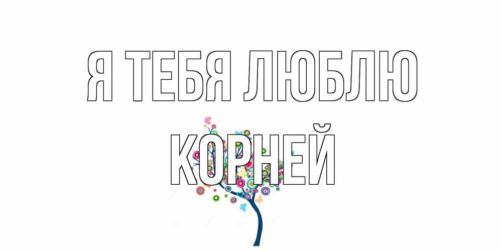 Открытка на каждый день с именем, Корней Я тебя люблю дерево Прикольная открытка с пожеланием онлайн скачать бесплатно 