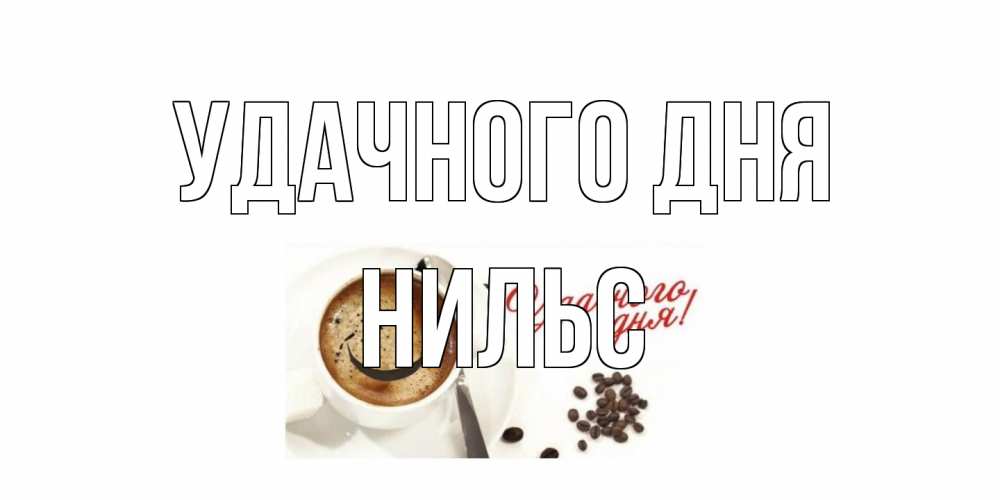 Открытка на каждый день с именем, Нильс Удачного дня кофе Прикольная открытка с пожеланием онлайн скачать бесплатно 