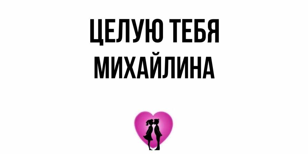 Открытка на каждый день с именем, Михайлина Целую тебя поцелуй Прикольная открытка с пожеланием онлайн скачать бесплатно 
