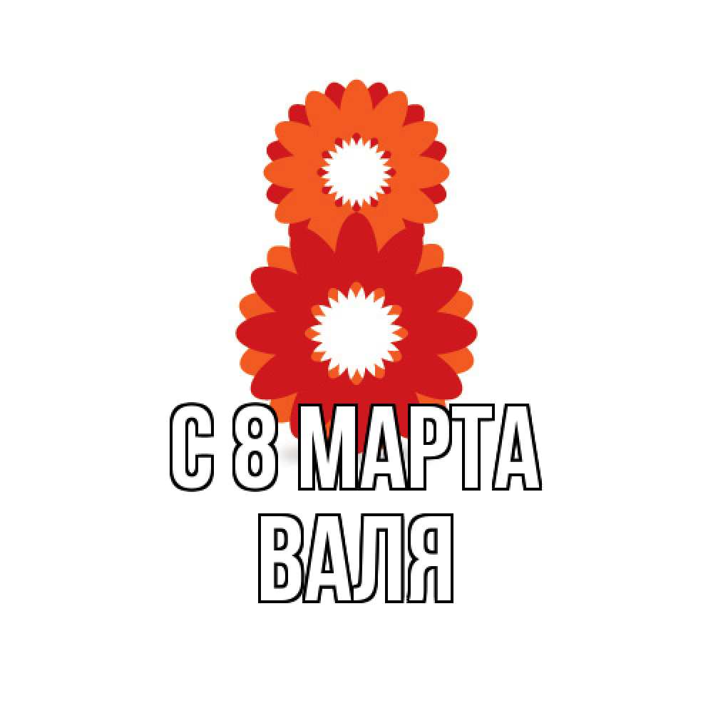 Открытка на каждый день с именем, Валя C 8 МАРТА восьмерка из лепестков Прикольная открытка с пожеланием онлайн скачать бесплатно 