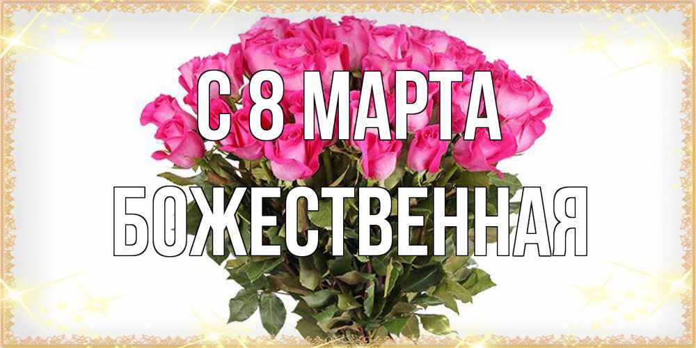 Открытка на каждый день с именем, божественная C 8 МАРТА красивые открытки в оригинальной обработке на международный женский день Прикольная открытка с пожеланием онлайн скачать бесплатно 