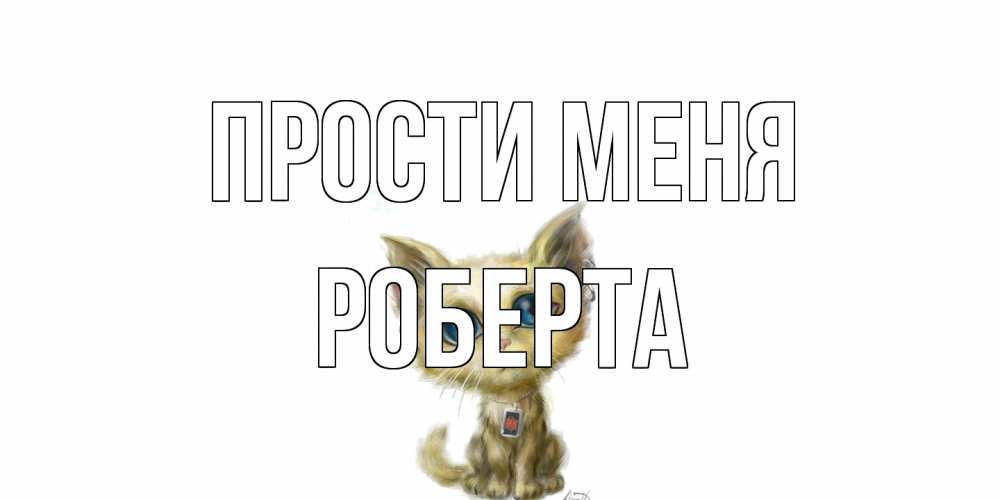 Открытка на каждый день с именем, Роберта Прости меня прости меня открытка с котиком Прикольная открытка с пожеланием онлайн скачать бесплатно 
