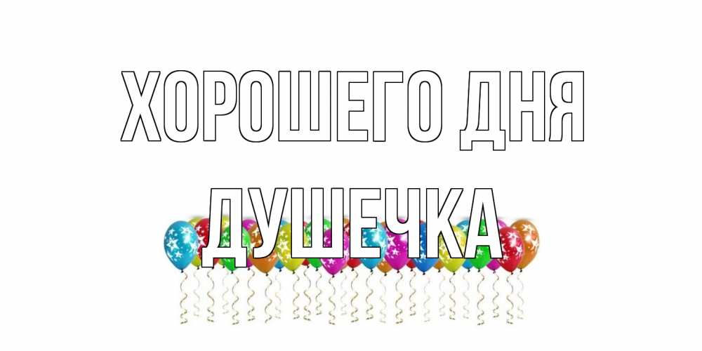 Открытка на каждый день с именем, душечка Хорошего дня прекрасного дня Прикольная открытка с пожеланием онлайн скачать бесплатно 