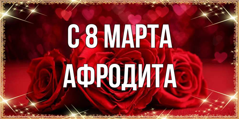 Открытка на каждый день с именем, Афродита C 8 МАРТА три красные розы Прикольная открытка с пожеланием онлайн скачать бесплатно 
