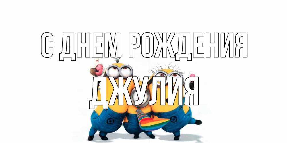 Открытка на каждый день с именем, Джулия С днем рождения миньоны Прикольная открытка с пожеланием онлайн скачать бесплатно 