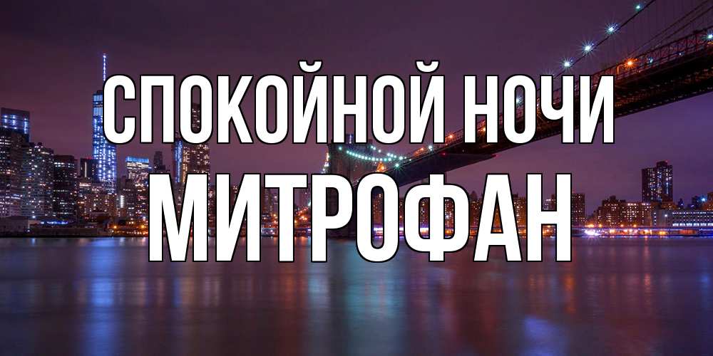 Открытка на каждый день с именем, Митрофан Спокойной ночи ночной мост Прикольная открытка с пожеланием онлайн скачать бесплатно 