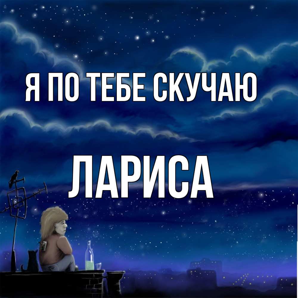 Открытка на каждый день с именем, Лариса Я по тебе скучаю на крыше 1 Прикольная открытка с пожеланием онлайн скачать бесплатно 