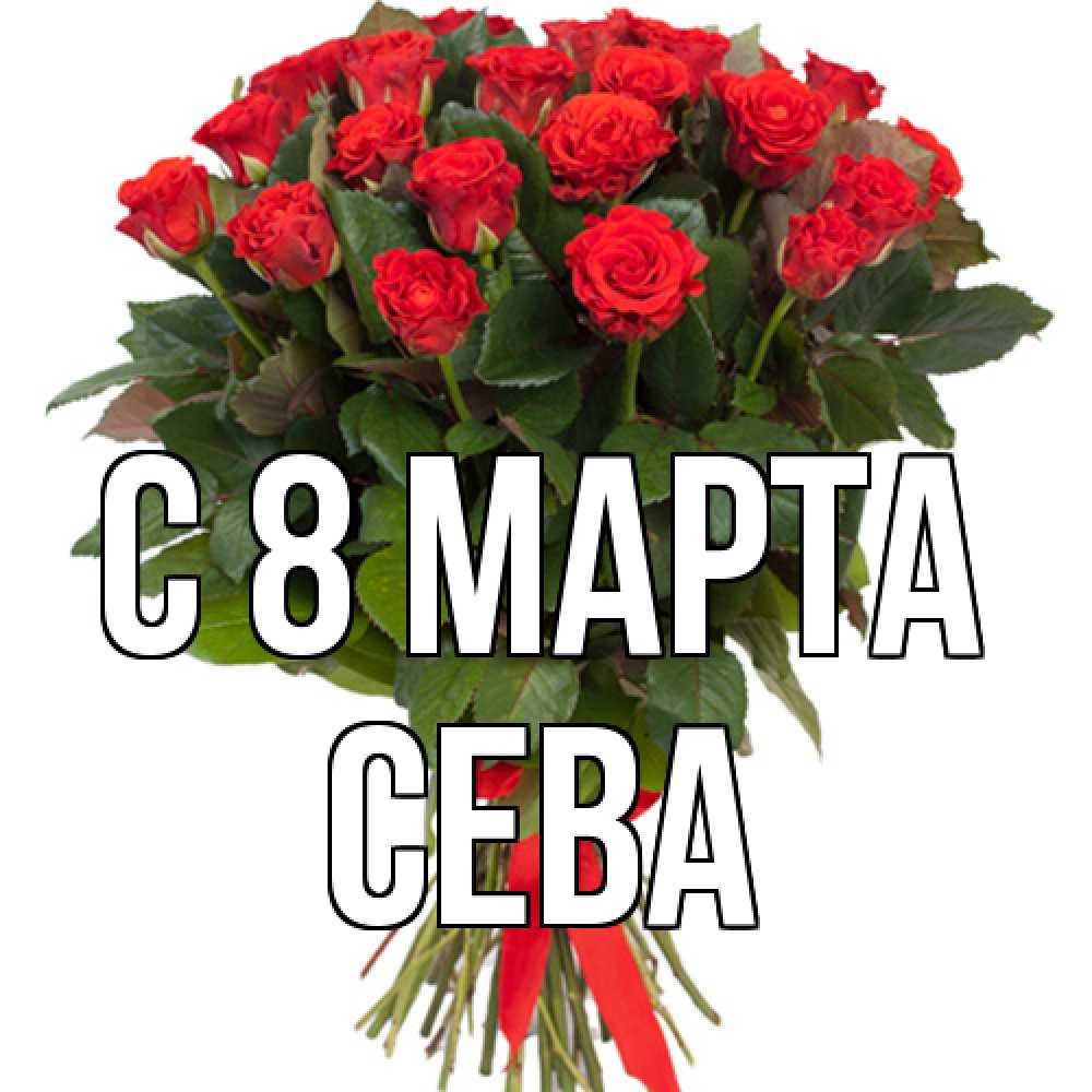 Открытка на каждый день с именем, Сева C 8 МАРТА цветы на 8 марта 1 Прикольная открытка с пожеланием онлайн скачать бесплатно 