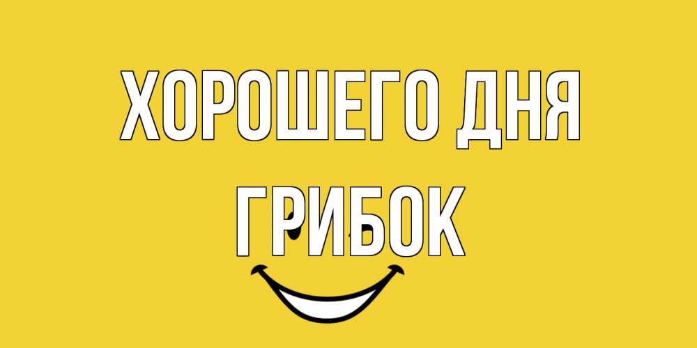 Открытка на каждый день с именем, Грибок Хорошего дня позитивного дня Прикольная открытка с пожеланием онлайн скачать бесплатно 