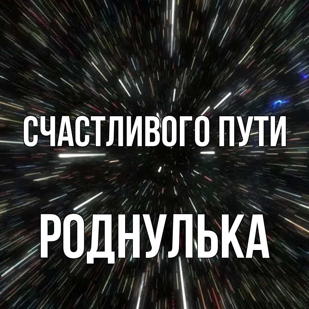 Открытка на каждый день с именем, Роднулька Счастливого пути туннель Прикольная открытка с пожеланием онлайн скачать бесплатно 