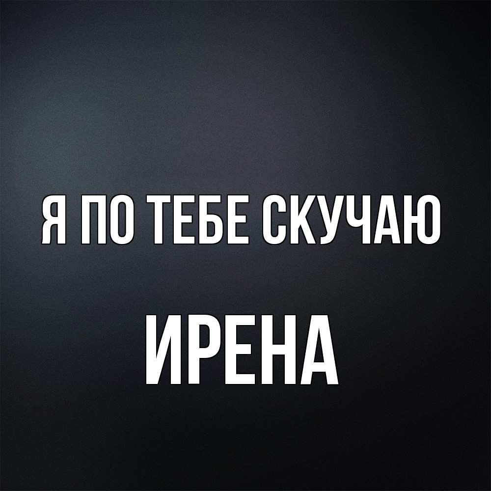 Открытка на каждый день с именем, Ирена Я по тебе скучаю с подписью Прикольная открытка с пожеланием онлайн скачать бесплатно 