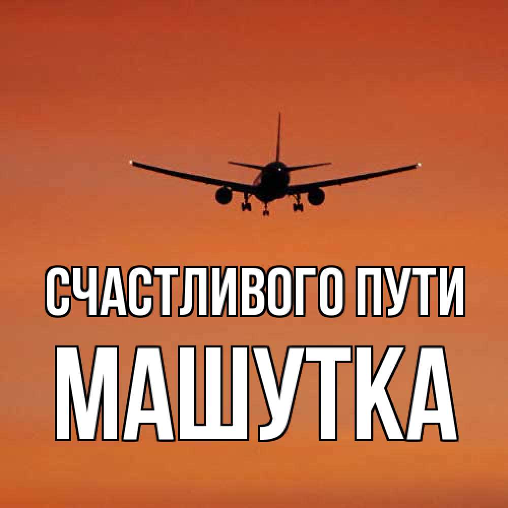 Открытка на каждый день с именем, Машутка Счастливого пути силуэт самолета Прикольная открытка с пожеланием онлайн скачать бесплатно 