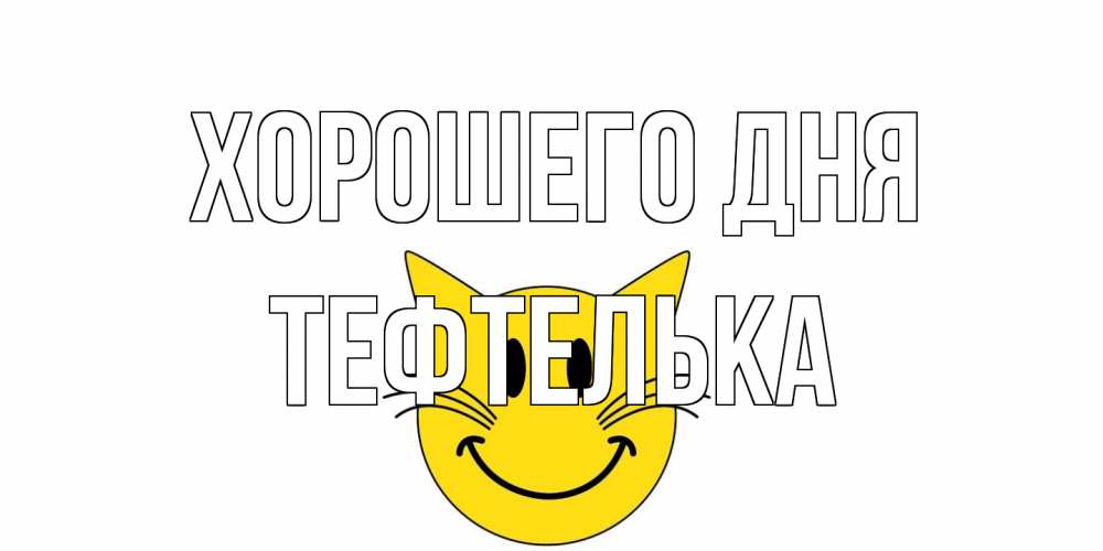 Открытка на каждый день с именем, тефтелька Хорошего дня открытка с котом Прикольная открытка с пожеланием онлайн скачать бесплатно 