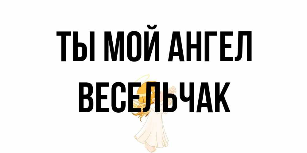 Открытка на каждый день с именем, Весельчак Ты мой ангел ангел, девочка Прикольная открытка с пожеланием онлайн скачать бесплатно 