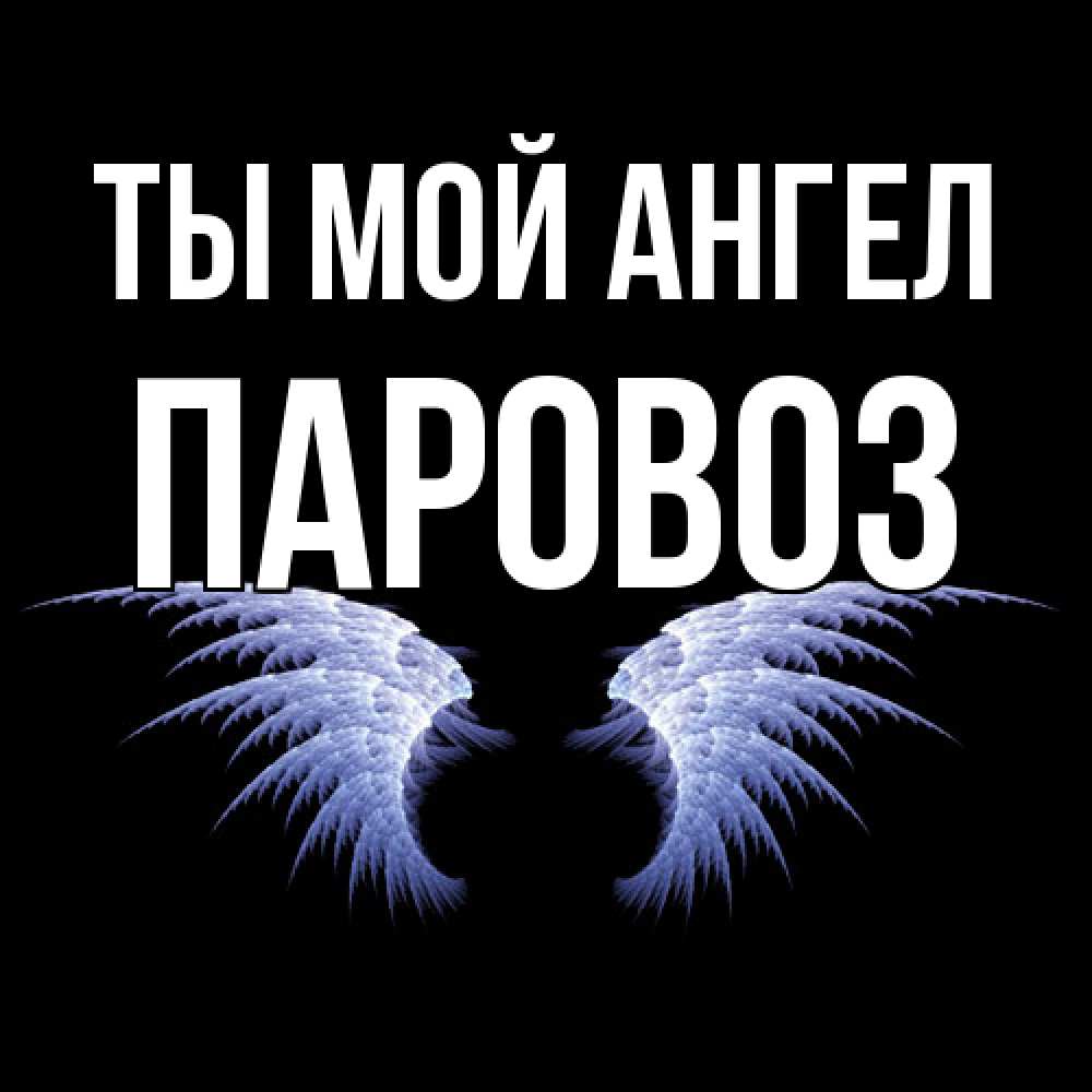 Открытка на каждый день с именем, Паровоз Ты мой ангел ангельские крылья на черном фоне Прикольная открытка с пожеланием онлайн скачать бесплатно 