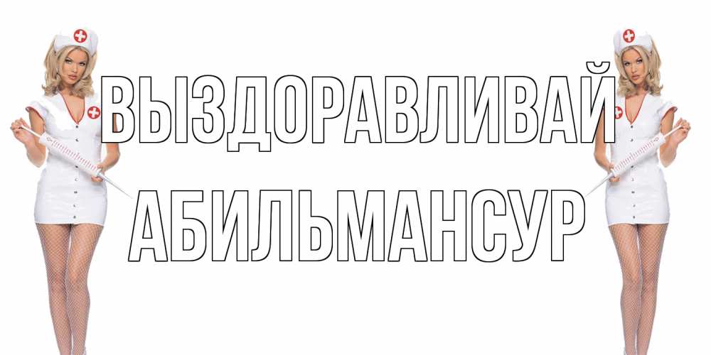 Открытка на каждый день с именем, Абильмансур Выздоравливай открытки с медсестрой Прикольная открытка с пожеланием онлайн скачать бесплатно 