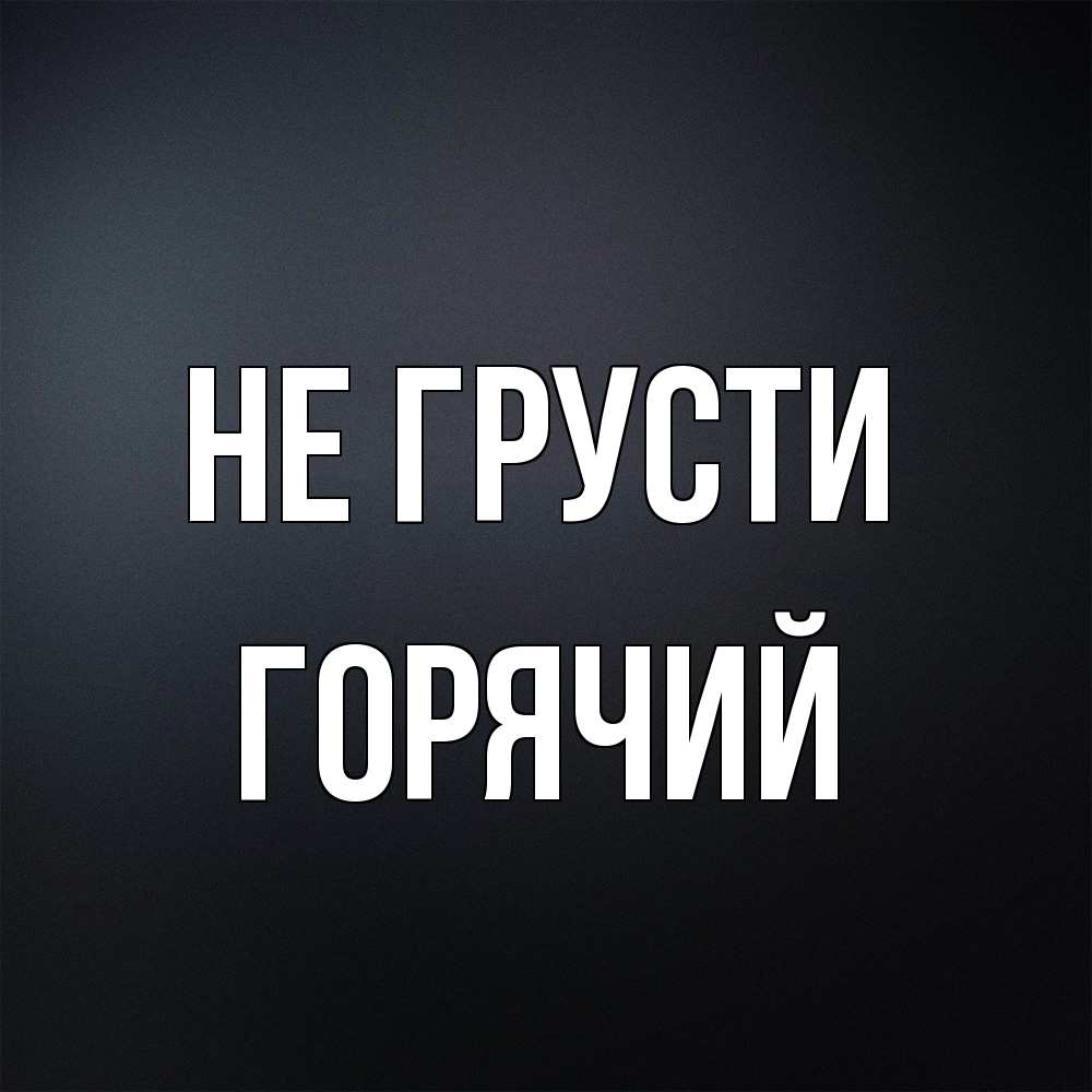 Открытка на каждый день с именем, Горячий Не грусти Градиент серый Прикольная открытка с пожеланием онлайн скачать бесплатно 