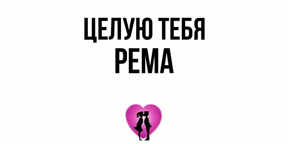 Открытка на каждый день с именем, Рема Целую тебя поцелуй Прикольная открытка с пожеланием онлайн скачать бесплатно 