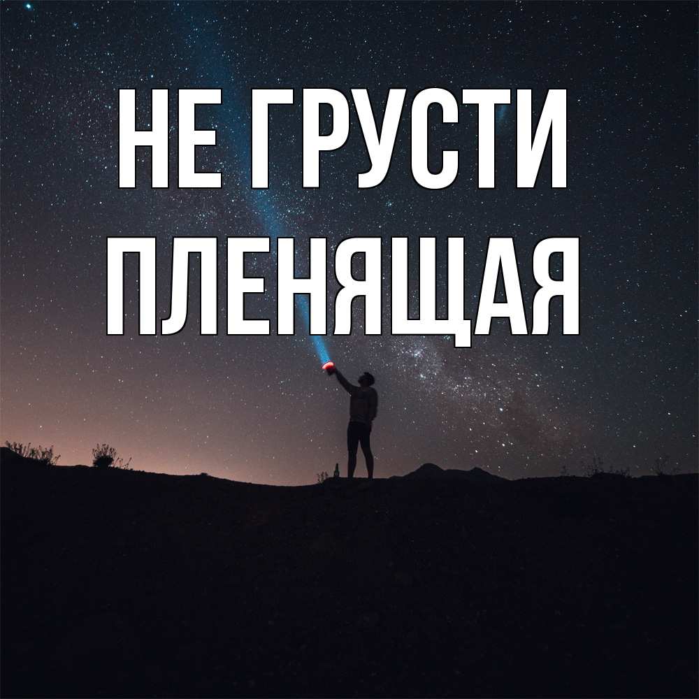 Открытка на каждый день с именем, пленящая Не грусти луч света и млечный путь Прикольная открытка с пожеланием онлайн скачать бесплатно 