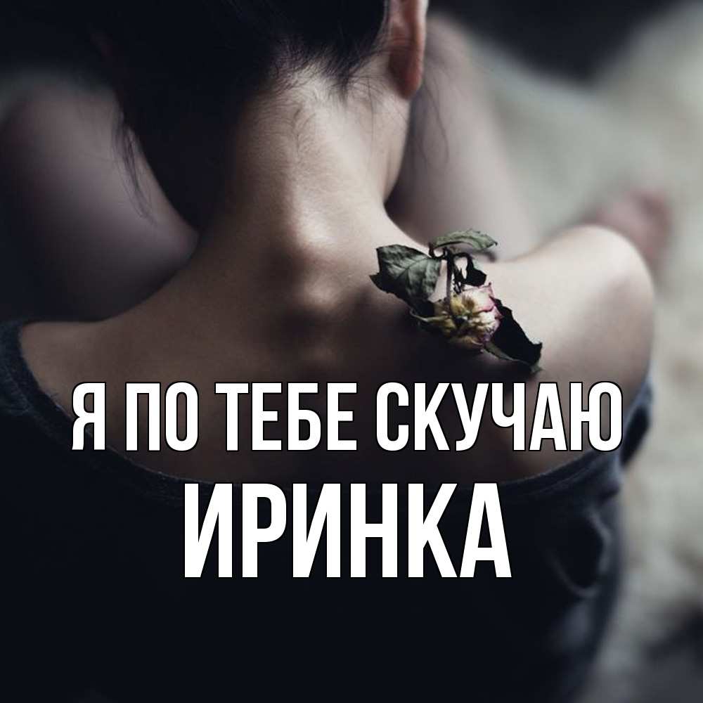Открытка на каждый день с именем, Иринка Я по тебе скучаю засох цветок Прикольная открытка с пожеланием онлайн скачать бесплатно 