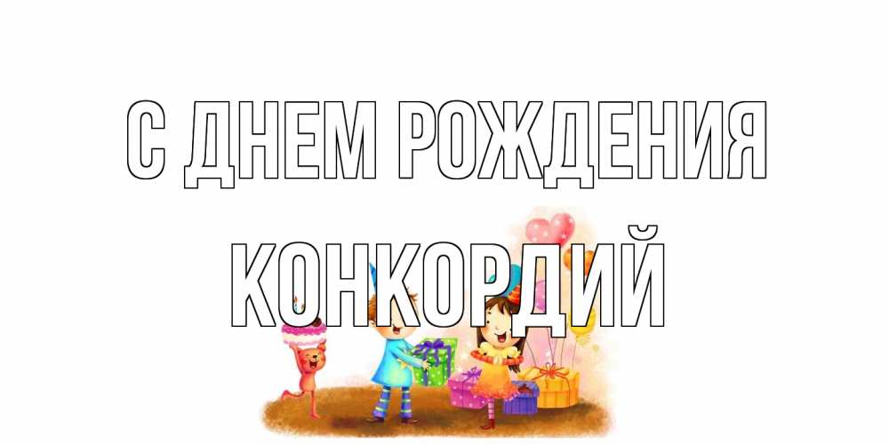 Открытка на каждый день с именем, Конкордий С днем рождения дети, подарки Прикольная открытка с пожеланием онлайн скачать бесплатно 