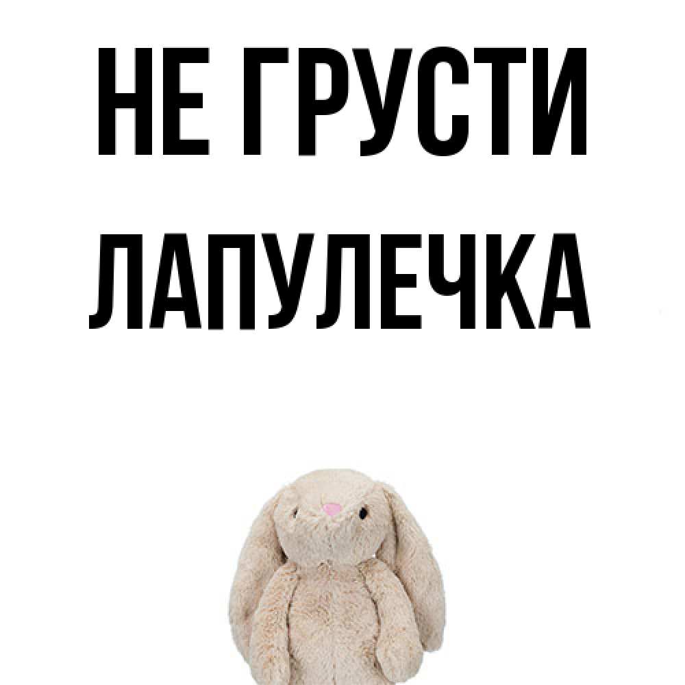 Открытка на каждый день с именем, Лапулечка Не грусти детская игрушка зайчика Прикольная открытка с пожеланием онлайн скачать бесплатно 