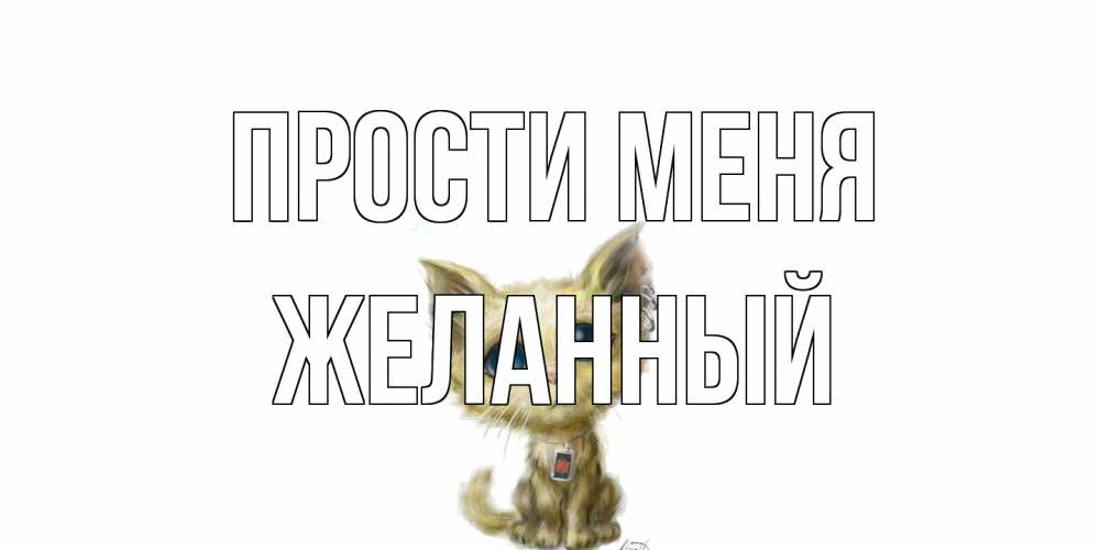 Открытка на каждый день с именем, Желанный Прости меня прости меня открытка с котиком Прикольная открытка с пожеланием онлайн скачать бесплатно 