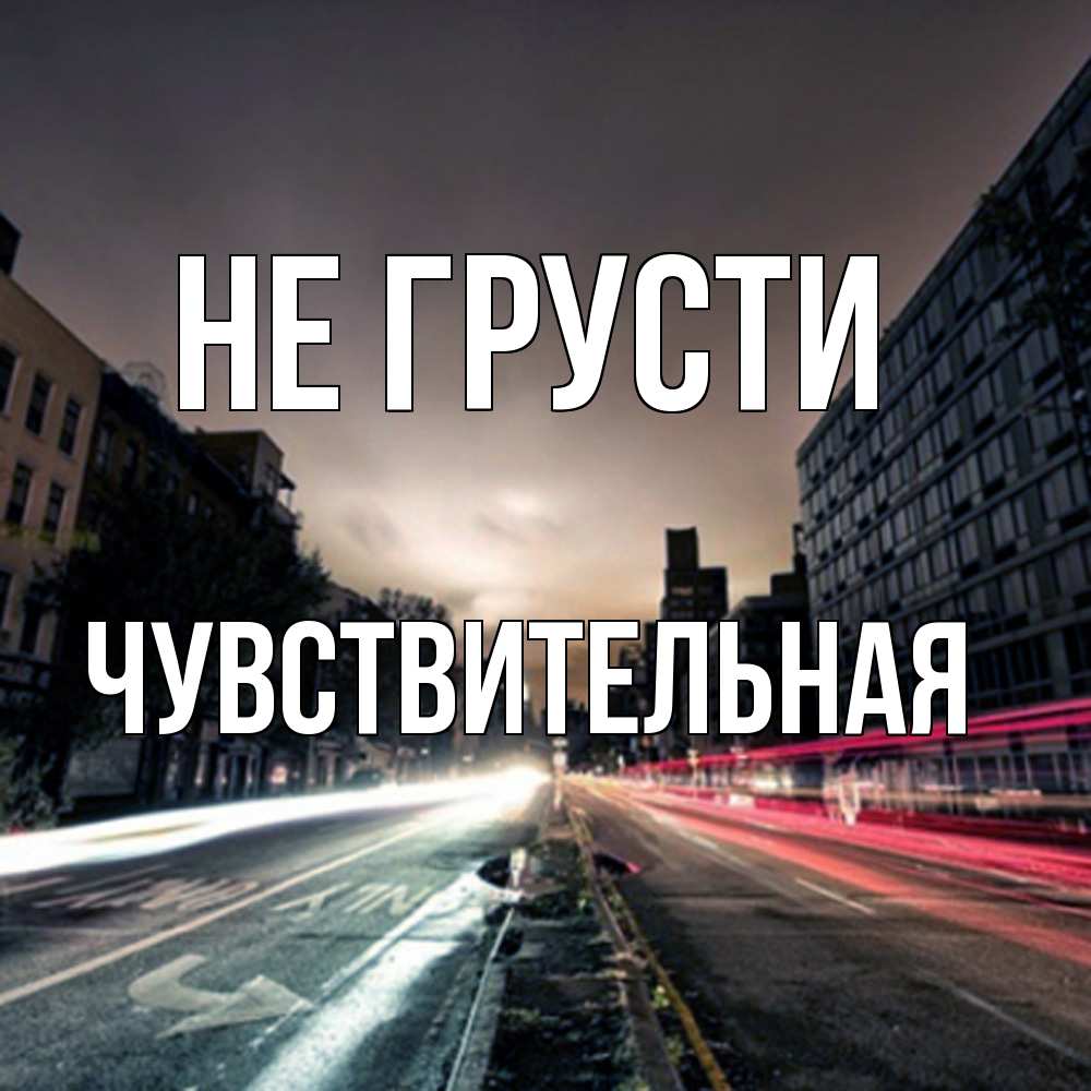 Открытка на каждый день с именем, Чувствительная Не грусти съемка ночью Прикольная открытка с пожеланием онлайн скачать бесплатно 