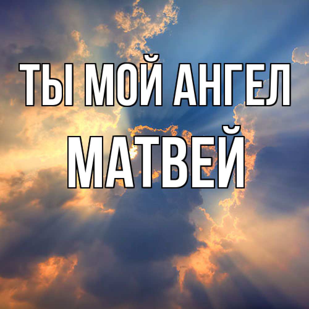 Открытка на каждый день с именем, Матвей Ты мой ангел ангельский свет сквозь облака Прикольная открытка с пожеланием онлайн скачать бесплатно 