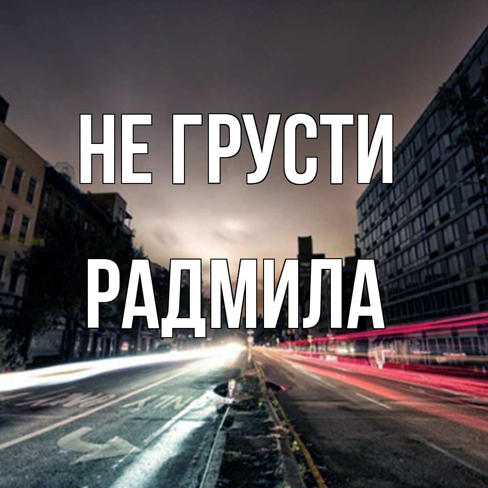 Открытка на каждый день с именем, Радмила Не грусти съемка ночью Прикольная открытка с пожеланием онлайн скачать бесплатно 