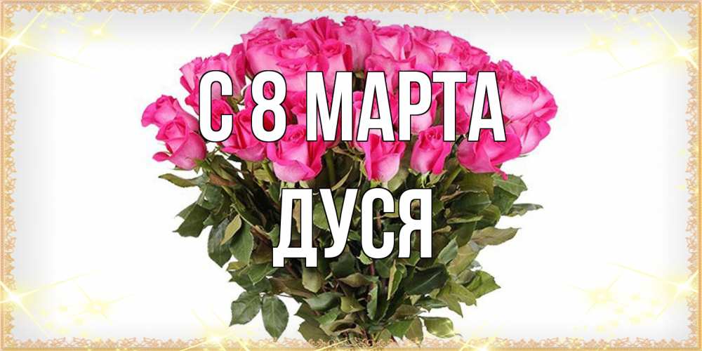 Открытка на каждый день с именем, Дуся C 8 МАРТА красивые открытки в оригинальной обработке на международный женский день Прикольная открытка с пожеланием онлайн скачать бесплатно 